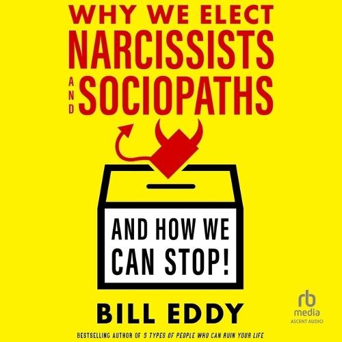 Why We Elect Narcissists and Sociopaths--And How We Can Stop!