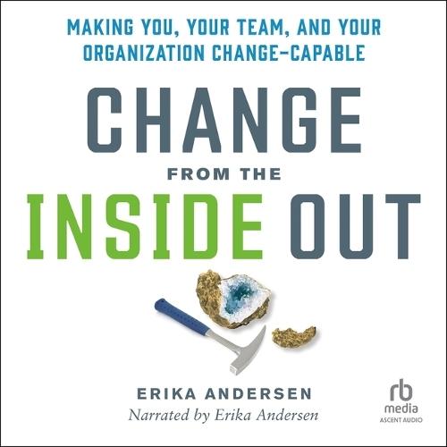 Change from the Inside Out: Making You, Your Team, and Your Organization Change-Capable