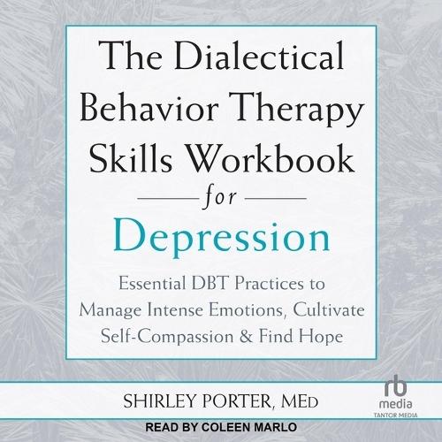 The Dialectical Behavior Therapy Skills Workbook for Depression: Essential Dbt Practices to Manage Intense Emotions, Cultivate Self-Compassion, and Find Hope
