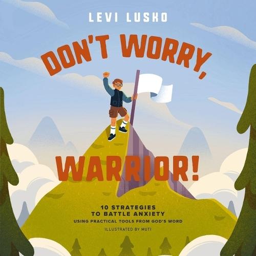 Don't Worry, Warrior!: 10 Strategies to Battle Anxiety Using Practical Tools from God's Word