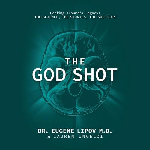 The God Shot: Healing Trauma's Legacy: The Science, the Stories, the Solution
