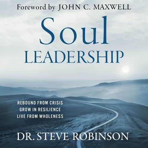 Soul Leadership: Rebound from Crisis, Grow in Resilience, Live from Wholeness