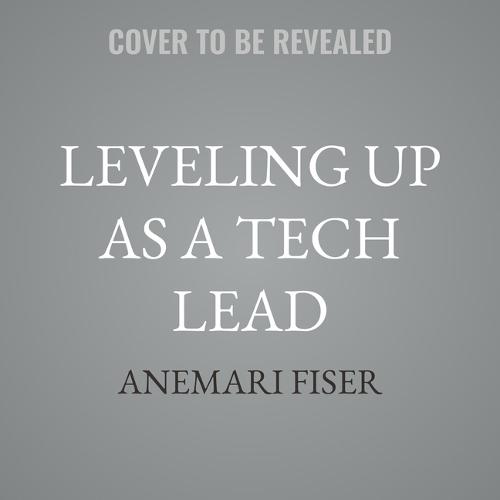 Leveling Up as a Tech Lead: Growing as a Technical, Project, and People Leader