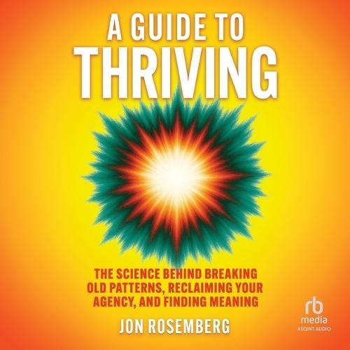A Guide to Thriving: The Science Behind Breaking Old Patterns, Reclaiming Your Agency, and Finding Meaning