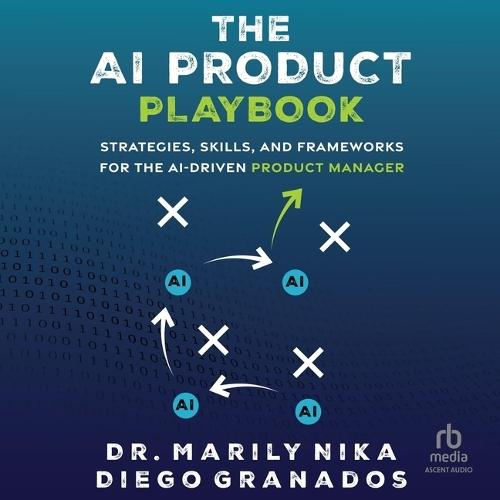 The AI Product Playbook: Strategies, Skills, and Frameworks for the Ai-Driven Product Manager