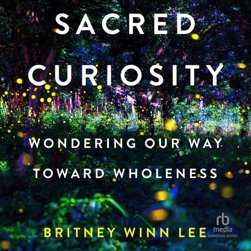Sacred Curiosity: Wondering Our Way Toward Wholeness