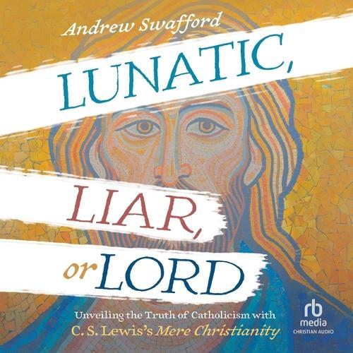Lunatic, Liar, or Lord: Unveiling the Truth of Catholicism with C. S. Lewis's Mere Christianity