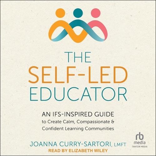 The Self-Led Educator: An Ifs-Inspired Guide to Create Calm, Compassionate, and Confident Learning Communities