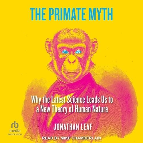 The Primate Myth: Why the Latest Science Leads Us to a New Theory of Human Nature