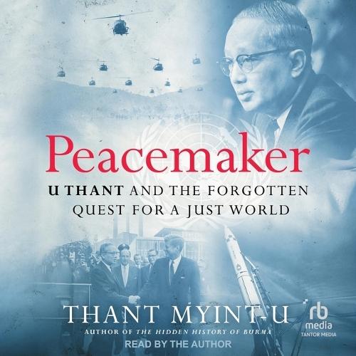 Peacemaker: U Thant and the Forgotten Quest for a Just World