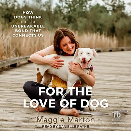 For the Love of Dog: How Dogs Think and the Unbreakable Bond That Connects Us