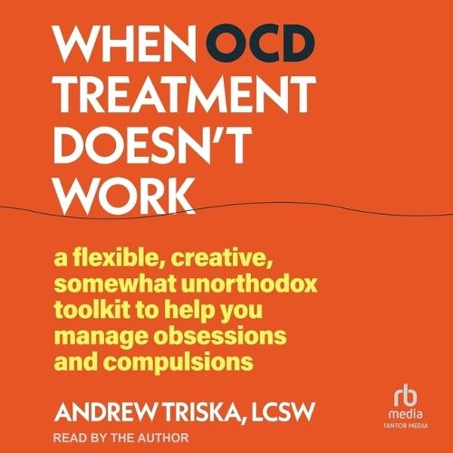 When Ocd Treatment Doesn't Work: A Flexible, Creative, Somewhat Unorthodox Toolkit to Help You Manage Obsessions and Compulsions