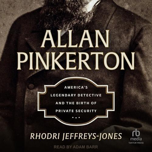 Allan Pinkerton: America's Legendary Detective and the Birth of Private Security