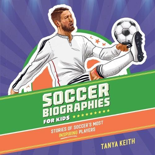 Soccer Biographies for Kids: Stories of Soccer's Most Inspiring Players
