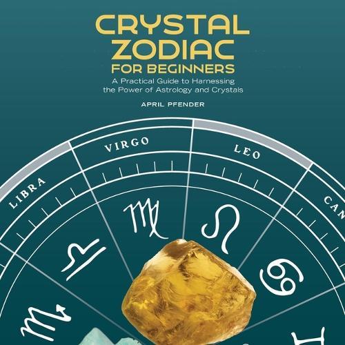 Crystal Zodiac for Beginners: A Practical Guide to Harnessing the Power of Astrology and Crystals