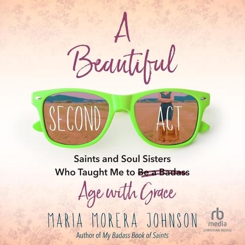 A Beautiful Second ACT: Saints and Soul Sisters Who Taught Me to (Be a Badass) Age with Grace