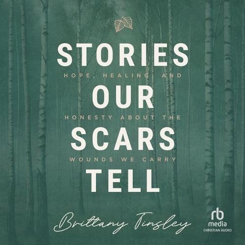 Stories Our Scars Tell: Hope, Healing, and Honesty about the Wounds We Carry