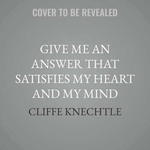 Give Me an Answer That Satisfies My Heart and My Mind: Answers to Your Toughest Questions about Christianity
