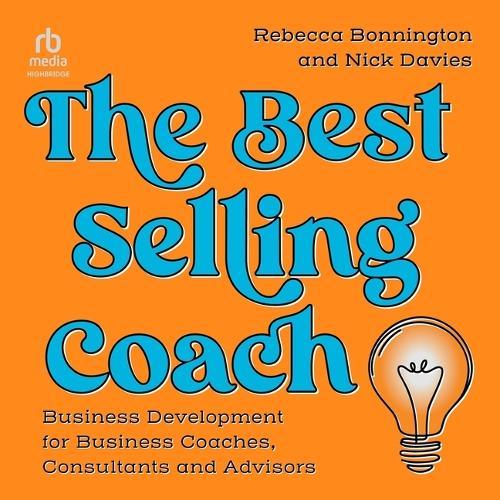 The Best Selling Coach: Business Development for Business Coaches, Consultants and Advisors