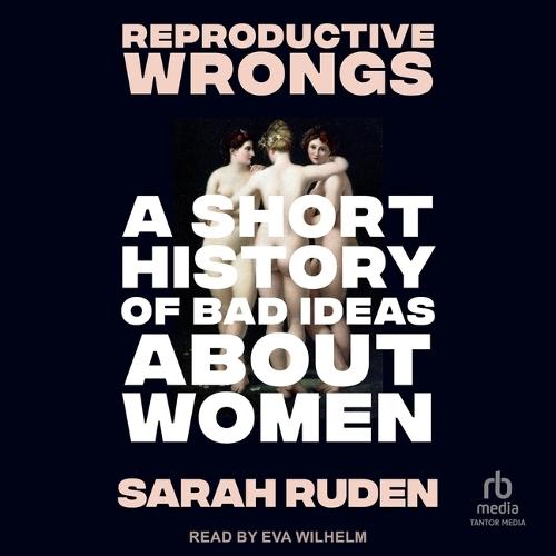 Reproductive Wrongs: A Short History of Bad Ideas about Women