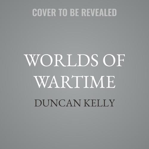 Worlds of Wartime: The First World War and the Reconstruction of Modern Politics