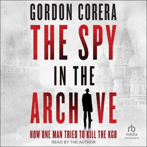 The Spy in the Archive: How One Man Tried to Kill the KGB