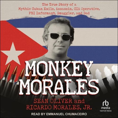 Monkey Morales: The True Story of a Mythic Cuban Exile, Assassin, CIA Operative, FBI Informant, Smuggler, and Dad