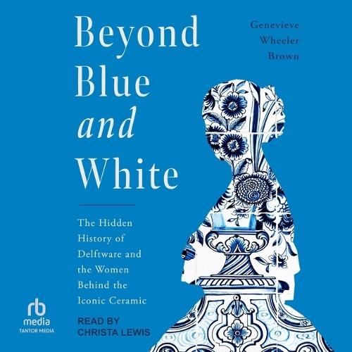 Beyond Blue and White: The Hidden History of Delftware and the Women Behind the Iconic Ceramic