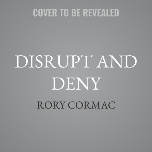 Disrupt and Deny: Spies, Special Forces, and the Secret Pursuit of British Foreign Policy