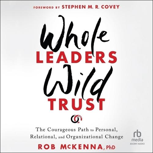 Whole Leaders, Wild Trust: The Courageous Path to Personal, Relational, and Organizational Change