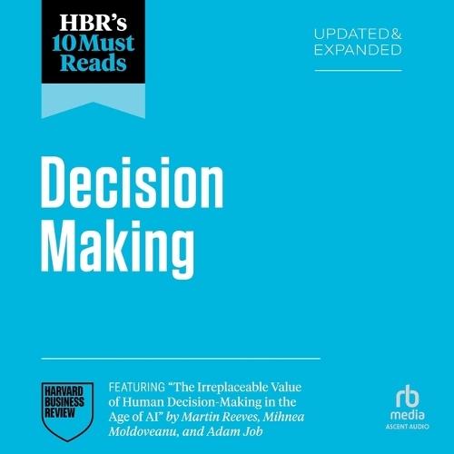 Hbr's 10 Must Reads on Decision-Making, Updated and Expanded (Featuring the Irreplaceable Value of Human Decision-Making in the Age of AI by Martin Reeves, Mihnea Moldoveanu, and Adam Job)