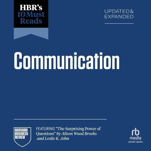 Hbr's 10 Must Reads on Communication, Updated and Expanded (Featuring the Surprising Power of Questions by Alison Wood Brooks and Leslie K. John)