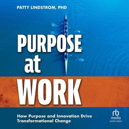 Purpose at Work: How Purpose and Innovation Drive Transformational Change