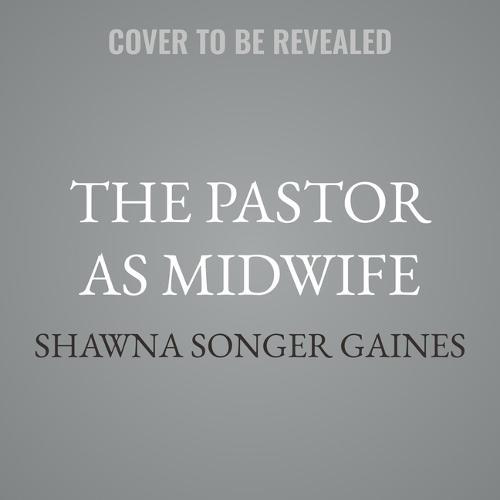 The Pastor as Midwife: Life-Giving Leadership for the Healing of the Church
