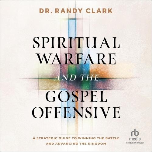 Spiritual Warfare and the Gospel Offensive: A Strategic Guide to Winning the Battle and Advancing the Kingdom