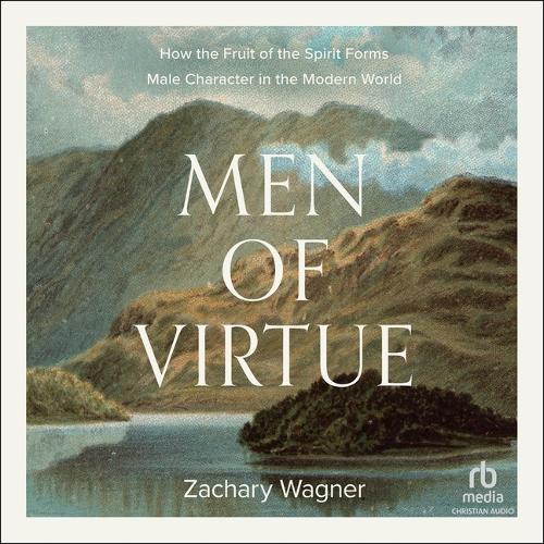 Men of Virtue: How the Fruit of the Spirit Forms Male Character in the Modern World