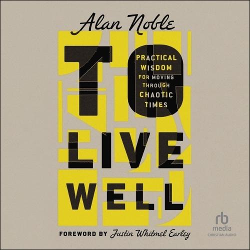 To Live Well: Practical Wisdom for Moving Through Chaotic Times