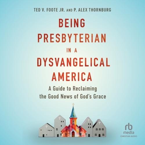 Being Presbyterian in a Dysvangelical America: A Guide to Reclaiming the Good News of God's Grace