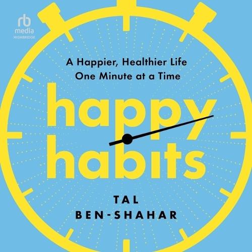 Happy Habits: A Happier, Healthier Life One Minute at a Time
