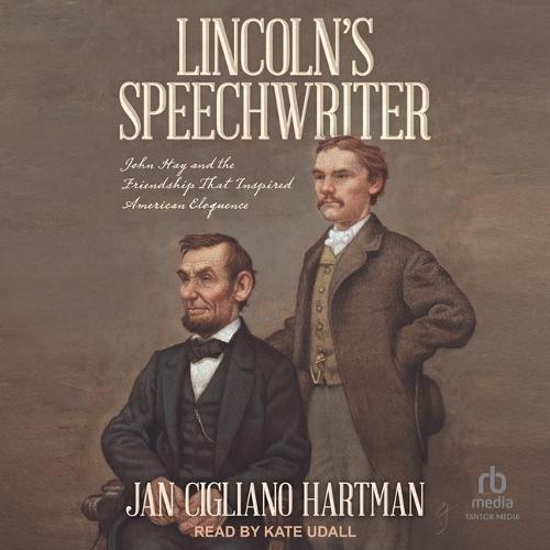 Lincoln's Speechwriter: John Hay and the Friendship That Inspired American Eloquence
