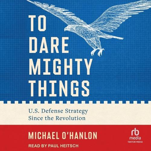 To Dare Mighty Things: U.S. Defense Strategy Since the Revolution