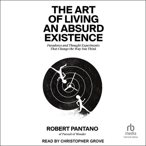 The Art of Living an Absurd Existence: Paradoxes and Thought Experiments That Change the Way You Think