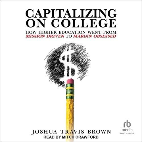 Capitalizing on College: How Higher Education Went from Mission Driven to Margin Obsessed