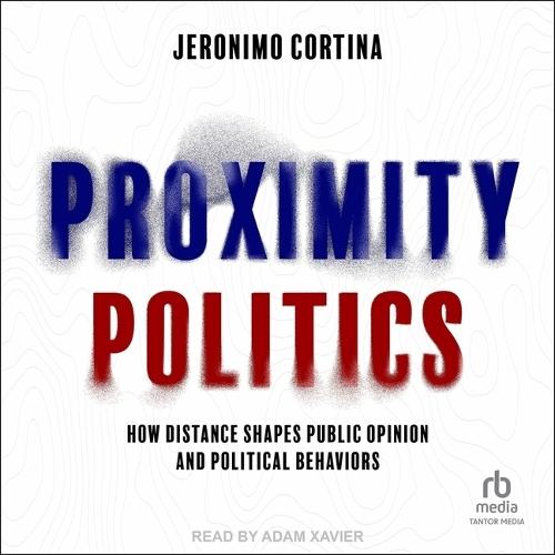 Proximity Politics: How Distance Shapes Public Opinion and Political Behaviors