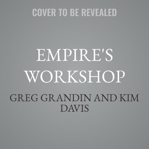 Empire's Workshop: Latin America, the United States, and the Making of an Imperial Republic (Updated and Expanded Edition)