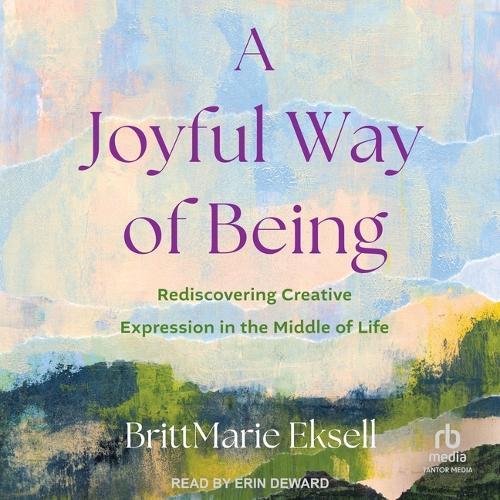 A Joyful Way of Being: Rediscovering Creative Expression in the Middle of Life