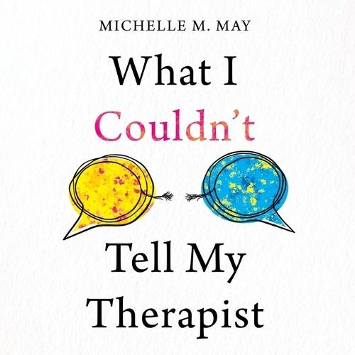 What I Couldn't Tell My Therapist: The Truths We Told to Heal Our Lives