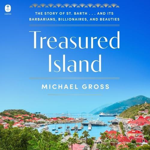 Treasured Island: The Story of St. Barth . . . and Its Barbarians, Billionaires, and Beauties
