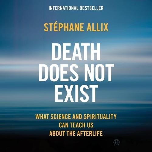 Death Does Not Exist: What Science and Spirituality Can Teach Us about the Afterlife