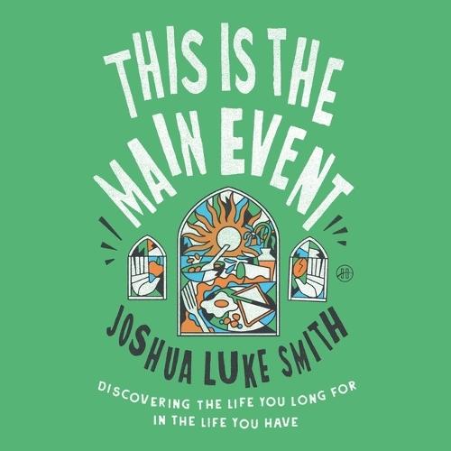 This Is the Main Event: Discovering the Life You Long for in the Life You Have